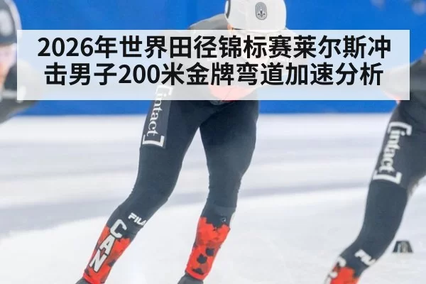 2026年世界田径锦标赛莱尔斯冲击男子200米金牌弯道加速分析